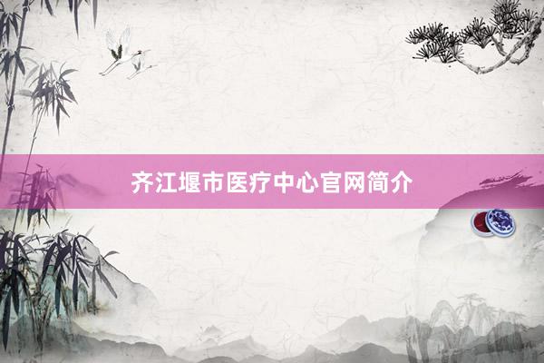 齐江堰市医疗中心官网简介